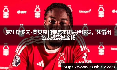 克里斯多夫-奥贝克帕荣膺本周最佳球员，凭借出色表现震撼全场