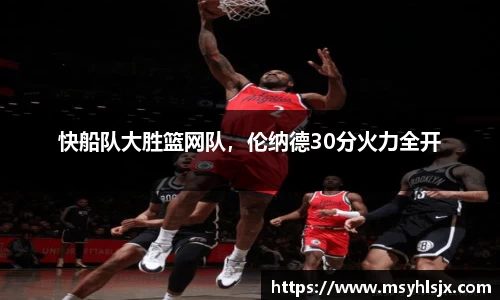 快船队大胜篮网队，伦纳德30分火力全开