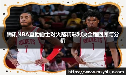 腾讯NBA直播爵士对火箭精彩对决全程回顾与分析