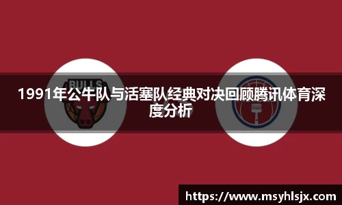 1991年公牛队与活塞队经典对决回顾腾讯体育深度分析