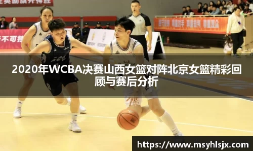 2020年WCBA决赛山西女篮对阵北京女篮精彩回顾与赛后分析